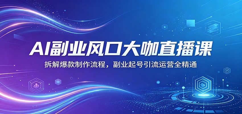 AI副业风口大咖直播课：拆解爆款制作流程，副业起号引流运营全精通-克用笔记