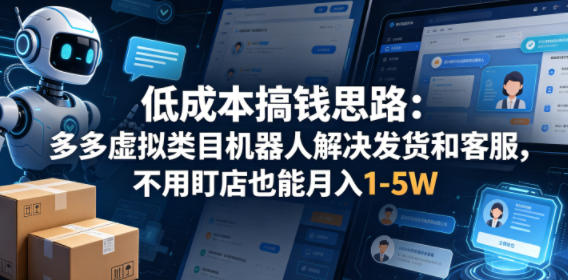 低成本搞钱思路：多多虚拟类目机器人解决发货和客服，不用盯店也能月入1-5W【揭秘】-克用笔记