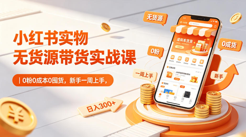 小红书实物无货源带货实战课｜0粉0成本0囤货，新手一周上手，日入300+-克用笔记
