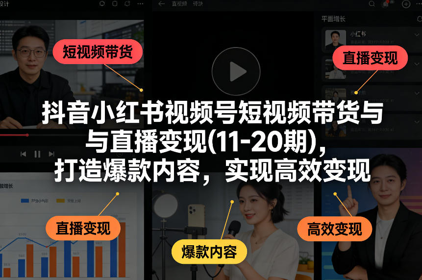 抖音小红书视频号短视频带货与直播变现(10-21期)，打造爆款内容，实现高效变现(更新05月08日)-克用笔记